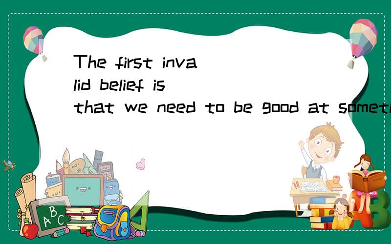 The first invalid belief is that we need to be good at something when we start. 这句话何解?