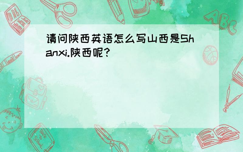 请问陕西英语怎么写山西是Shanxi.陕西呢?