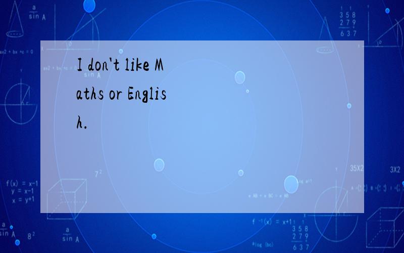 I don't like Maths or English.