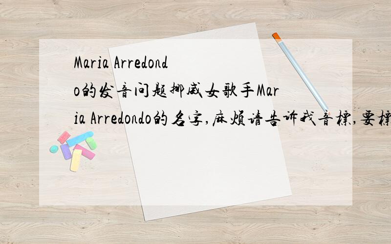 Maria Arredondo的发音问题挪威女歌手Maria Arredondo的名字,麻烦请告诉我音标,要标出重音,谢谢~