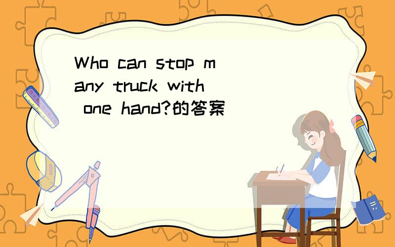 Who can stop many truck with one hand?的答案