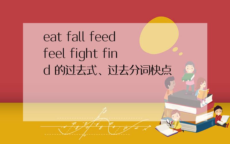 eat fall feed feel fight find 的过去式、过去分词快点