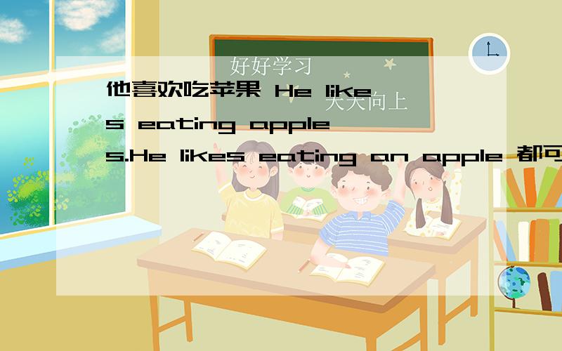 他喜欢吃苹果 He likes eating apples.He likes eating an apple 都可以吗在可数名词名词前面加a an是不是表示种类啊