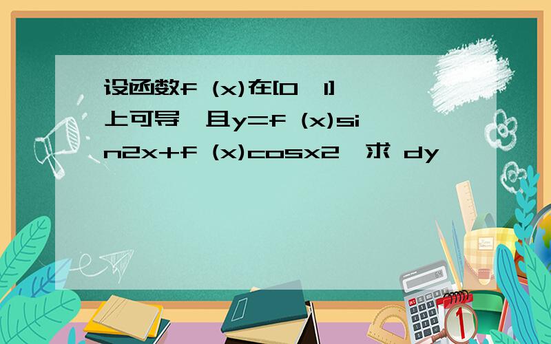 设函数f (x)在[0,1]上可导,且y=f (x)sin2x+f (x)cosx2,求 dy