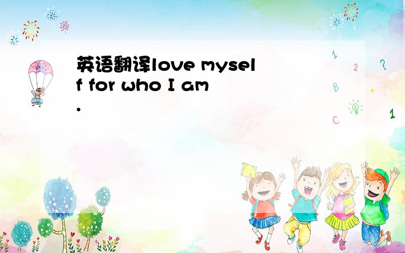 英语翻译love myself for who I am.