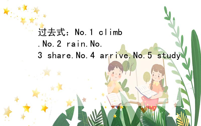 过去式：No.1 climb.No.2 rain.No.3 share.No.4 arrive.No.5 study