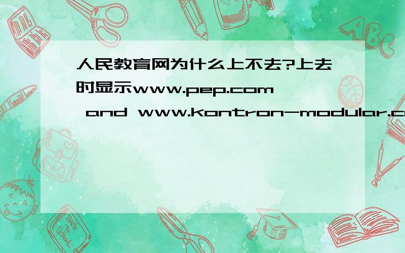 人民教育网为什么上不去?上去时显示www.pep.com and www.kontron-modular.com have been incorporated into the Kontron Web site.Please click the button to move to the Global Kontron Web Presence