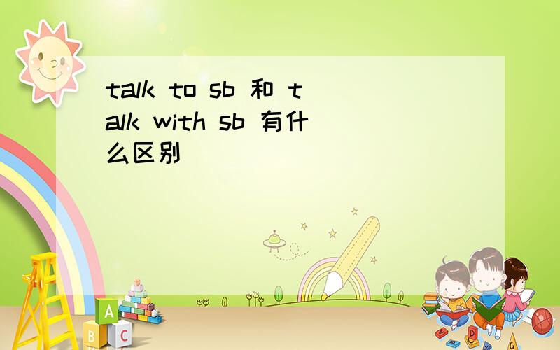 talk to sb 和 talk with sb 有什么区别