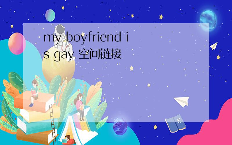 my boyfriend is gay 空间链接