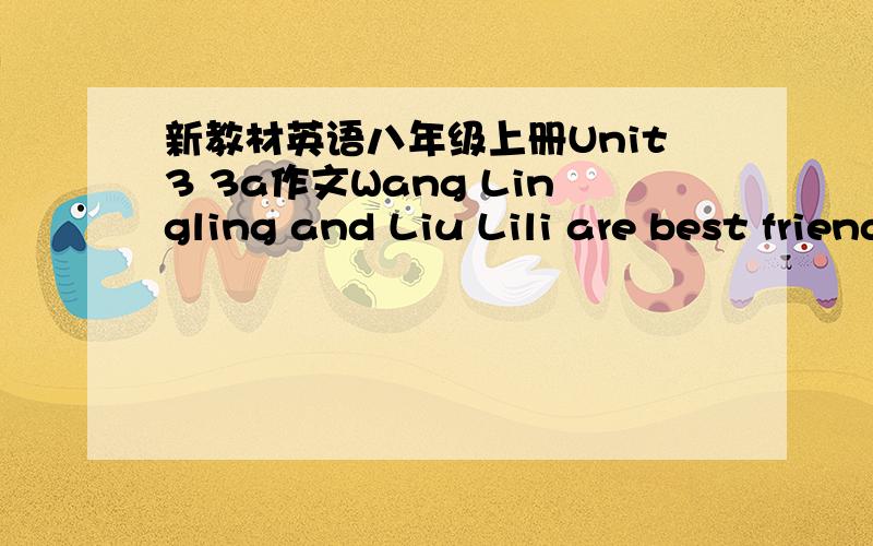 新教材英语八年级上册Unit3 3a作文Wang Lingling and Liu Lili are best friends.Look at the chart below and compare them.王玲玲和刘丽丽是最好的朋友.看看下面的图表,并进行比较.