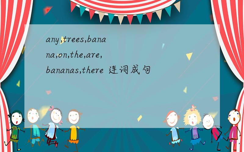 any,trees,banana,on,the,are,bananas,there 连词成句