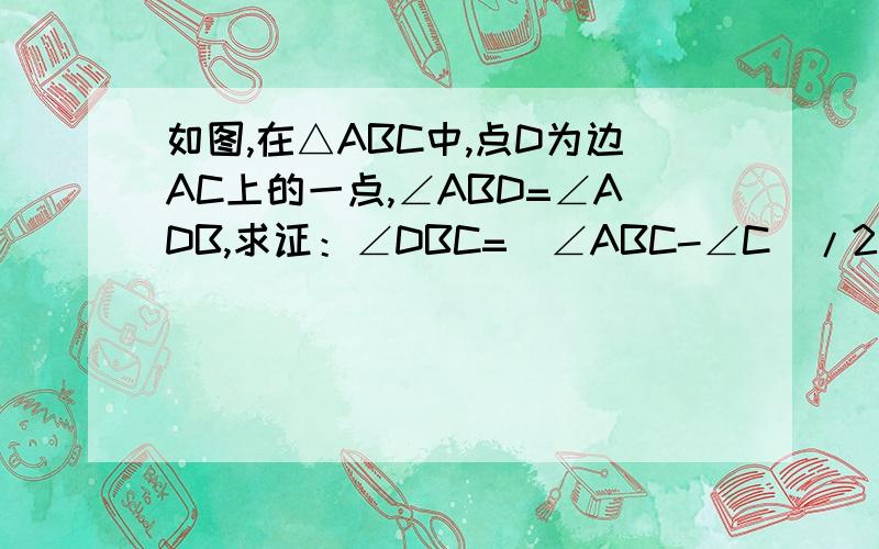 如图,在△ABC中,点D为边AC上的一点,∠ABD=∠ADB,求证：∠DBC=(∠ABC-∠C)/2