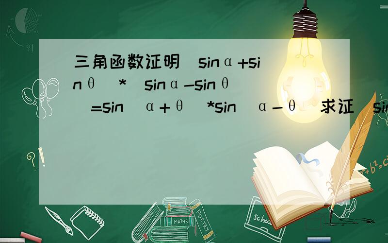 三角函数证明(sinα+sinθ)*(sinα-sinθ)=sin(α+θ)*sin(α-θ)求证(sinα+sinθ)*(sinα-sinθ)=sin(α+θ)*sin(α-θ)