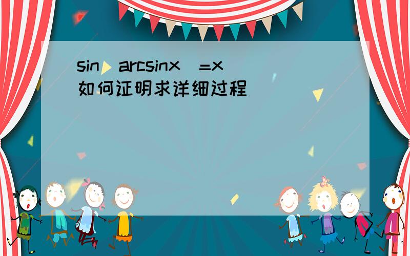 sin(arcsinx)=x如何证明求详细过程