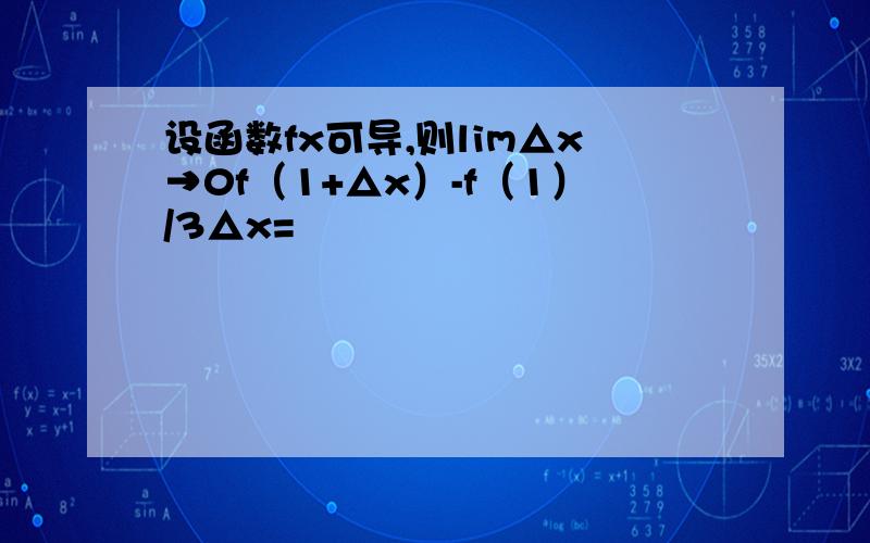 设函数fx可导,则lim△x→0f（1+△x）-f（1）/3△x=