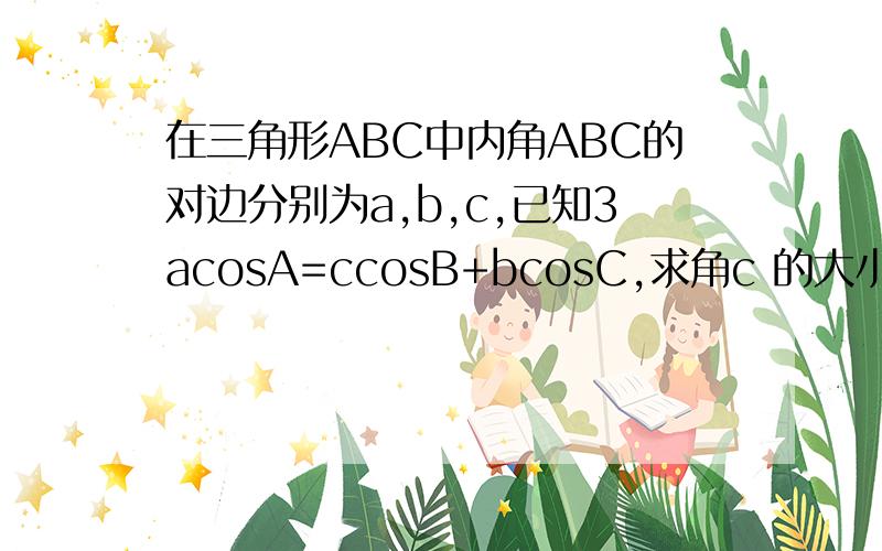 在三角形ABC中内角ABC的对边分别为a,b,c,已知3acosA=ccosB+bcosC,求角c 的大小,