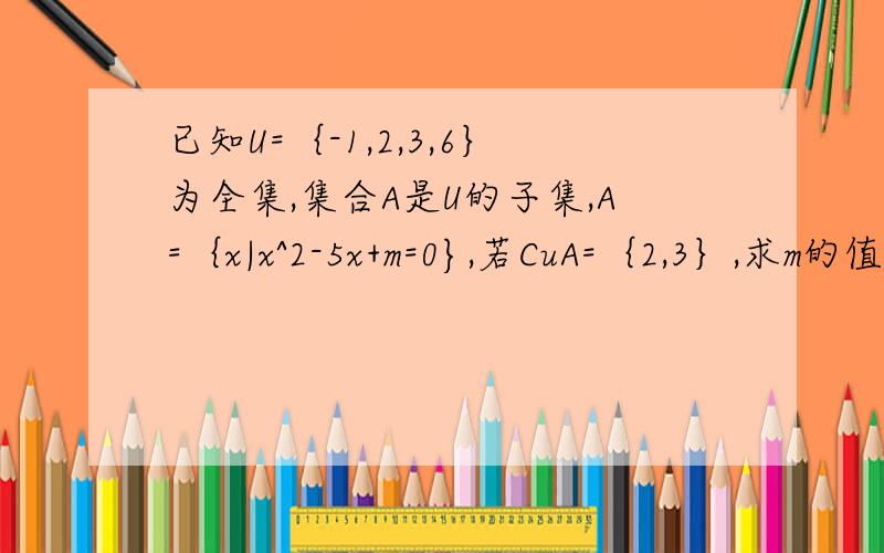 已知U=｛-1,2,3,6｝为全集,集合A是U的子集,A=｛x|x^2-5x+m=0},若CuA=｛2,3｝,求m的值这道题我知道不难解 答案是m=-6嘛 但是有个比较纠结的问题是如果A存在空集的情况呢 那m不就是一个范围了吗 希望