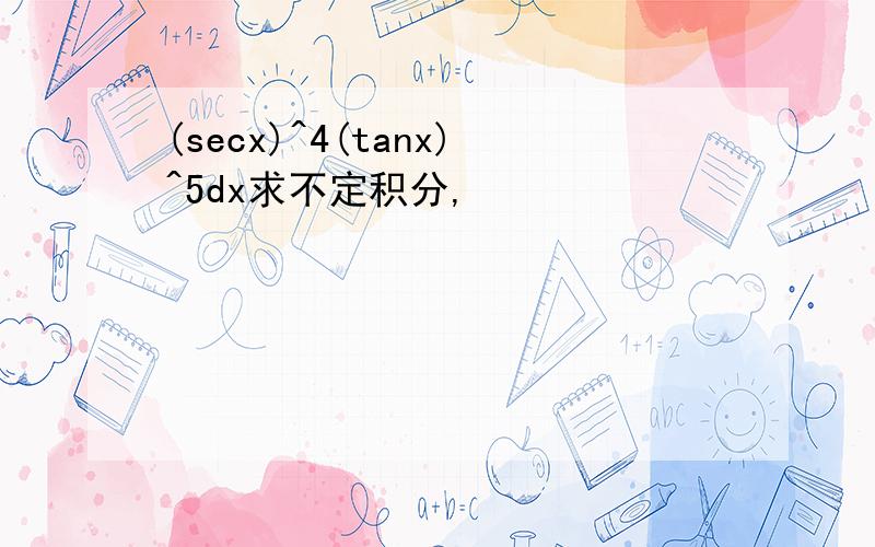 (secx)^4(tanx)^5dx求不定积分,