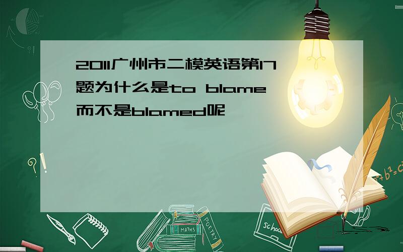 2011广州市二模英语第17题为什么是to blame 而不是blamed呢