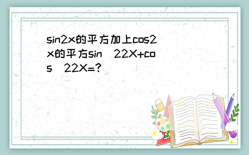 sin2x的平方加上cos2x的平方sin^22X+cos^22X=?