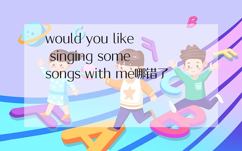 would you like singing some songs with me哪错了