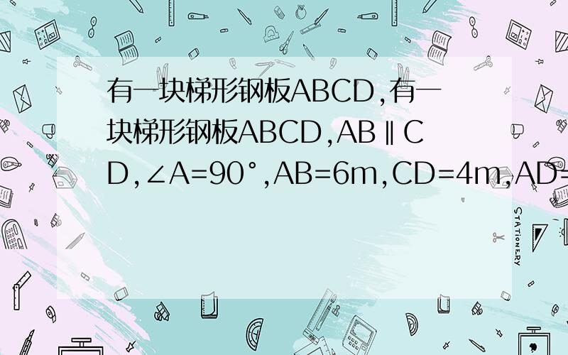 有一块梯形钢板ABCD,有一块梯形钢板ABCD,AB‖CD,∠A=90°,AB=6m,CD=4m,AD=2m.现在梯形中截出一内接矩形铁板AEFG,使E在AB上,F在BC上,G在AD上.若矩形铁板面积为5 ㎡,求矩形一边EF
