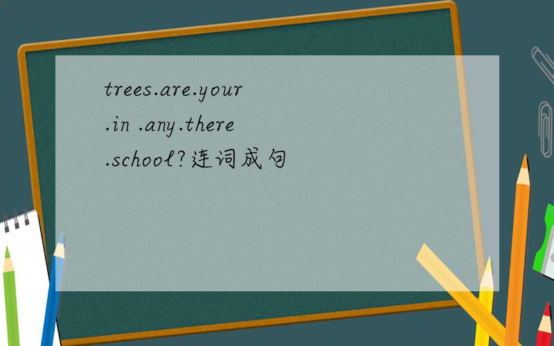 trees.are.your.in .any.there.school?连词成句