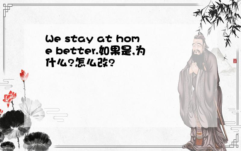 We stay at home better.如果是,为什么?怎么改?