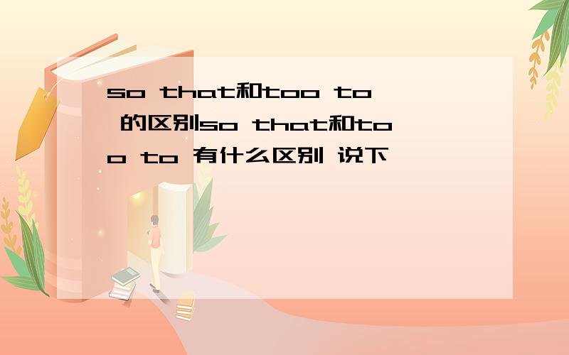 so that和too to 的区别so that和too to 有什么区别 说下