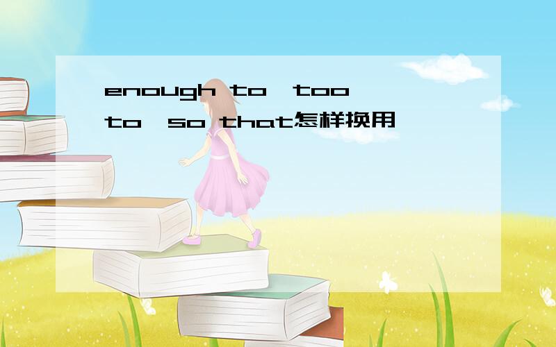 enough to,too to,so that怎样换用