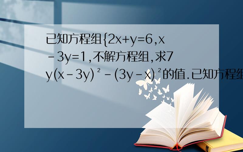 已知方程组{2x+y=6,x-3y=1,不解方程组,求7y(x-3y)²-(3y-x)²的值.已知方程组{2x+y=6,{x-3y=1.不解方程组,求7y(x-3y)²-(3y-x)²的值.已知方程组{2x+y=6，{x-3y=1.不解方程组，求7y(x-3y)²-(3y-x)³