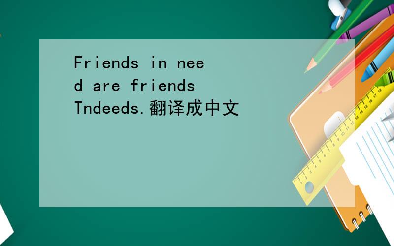 Friends in need are friends Tndeeds.翻译成中文