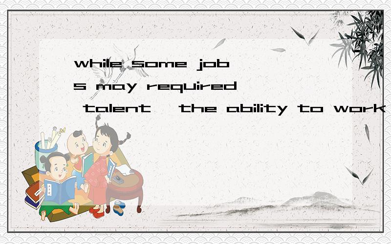 while some jobs may required talent ,the ability to work as a team is ______Alearn Blearned 为什么不是B呢