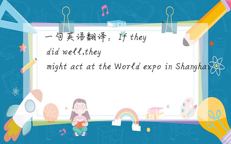 一句英语翻译：If they did well,they might act at the World expo in Shanghai