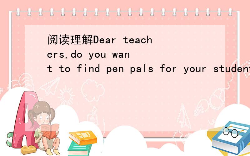阅读理解Dear teachers,do you want to find pen pals for your students?