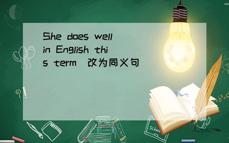 She does well in English this term(改为同义句)