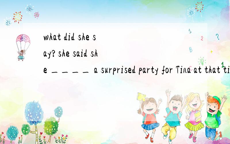 what did she say?she said she ____ a surprised party for Tina at that time