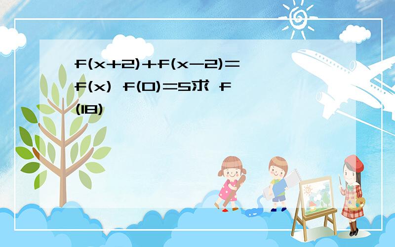 f(x+2)+f(x-2)=f(x) f(0)=5求 f(18)