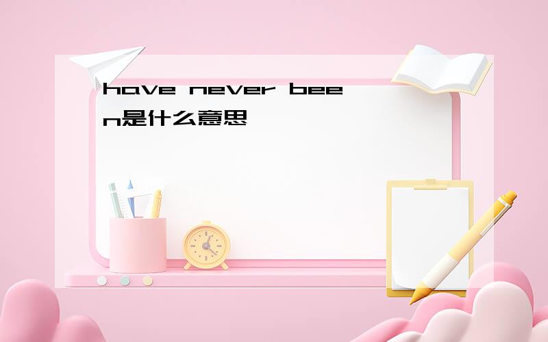 have never been是什么意思