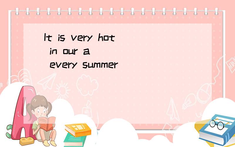 It is very hot in our a_____ every summer