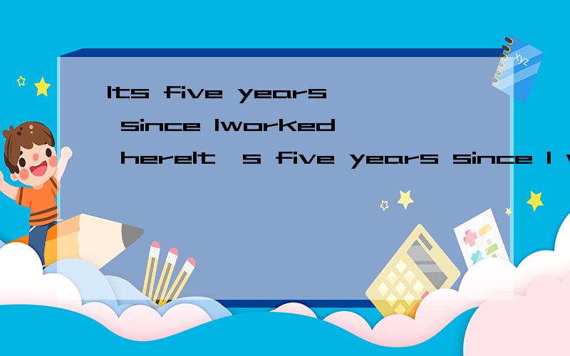 Its five years since Iworked hereIt's five years since I worked here.-______?A.Have you worked here happily B.How long will you work here C.Where do you work now D.DO you want towork.here longer维森么选C ABD不可以?
