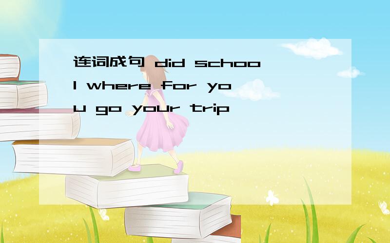 连词成句 did school where for you go your trip