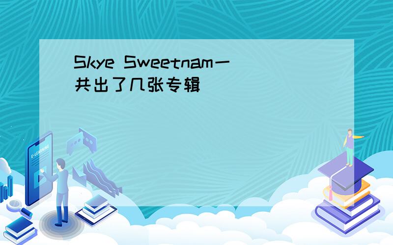 Skye Sweetnam一共出了几张专辑