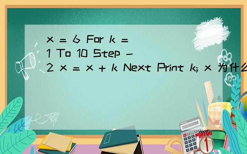 x = 6 For k = 1 To 10 Step -2 x = x + k Next Print k; x 为什么X=6