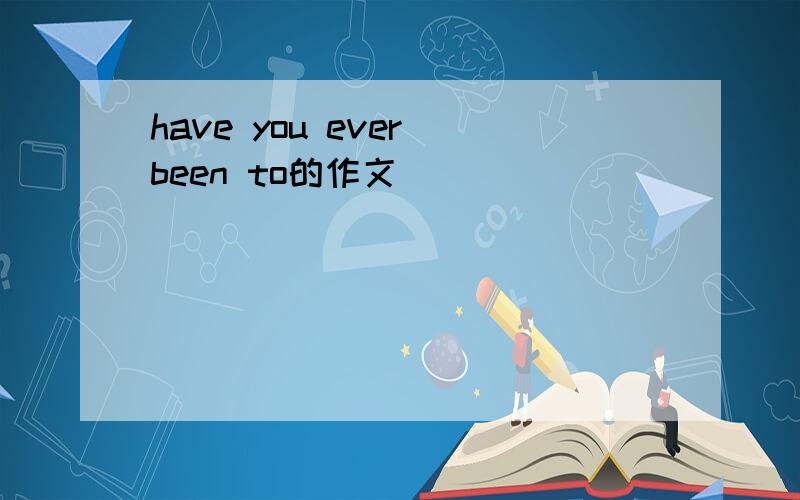 have you ever been to的作文