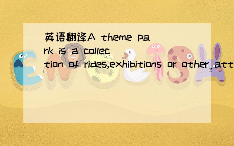 英语翻译A theme park is a collection of rides,exhibitions or other attractions that are based on a common theme.