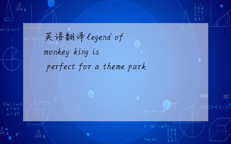 英语翻译legend of monkey king is perfect for a theme park