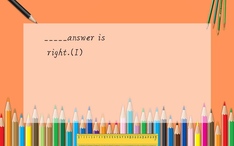_____answer is right.(I)