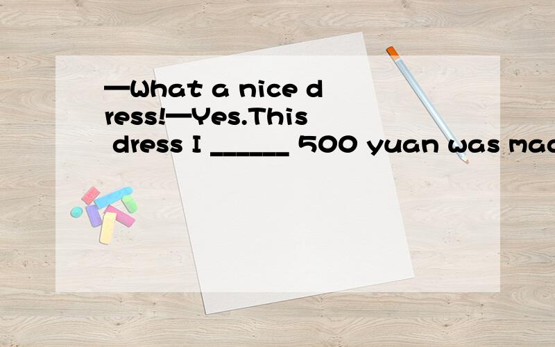 —What a nice dress!—Yes.This dress I ______ 500 yuan was made in Shanghai.A.spent on B.paid for C.bought for D.cost为什么选C,选B不可以吗?