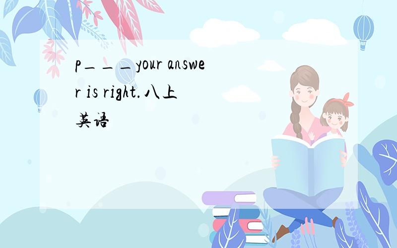 p___your answer is right.八上 英语
